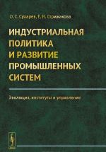 Industrialnaja politika i razvitie promyshlennykh sistem. Evoljutsija, instituty i upravlenie