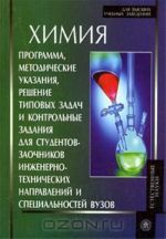 Khimija. Programma, metodicheskie ukazanija, reshenie tipovykh zadach i kontrolnye zadanija dlja studentov-zaochnikov inzhenerno-tekhnicheskikh napravlenij i spetsialnostej vuzov