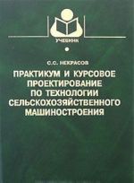 Praktikum i kursovoe proektirovanie po tekhnologii selskokhozjajstvennogo mashinostroenija