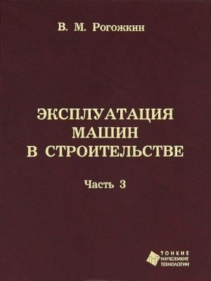 Эксплуатация машин в строительстве. В трех частях. Часть 3. Производственная эксплуатация машин