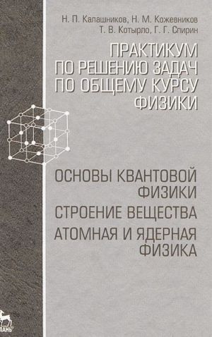 Практикум по решению задач по общему курсу физики. Основы квантовой физики. Строение вещества. Атомная и ядерная физика. Учебное пособие