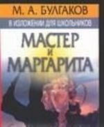 M. A. Bulgakov v izlozhenii dlja shkolnikov. "Master i Margarita" s prilozheniem luchshikh sochinenij