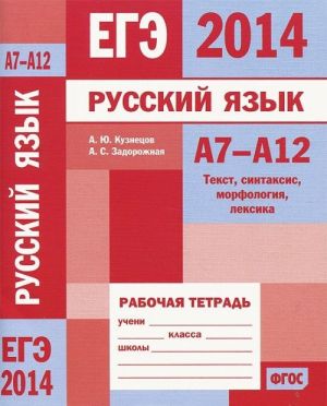 EGE 2014. Russkij jazyk. A7-A12. Tekst, sintaksis, morfografija, leksika. Rabochaja tetrad