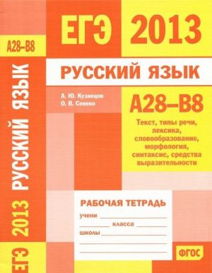 EGE 2013. Russkij jazyk. A28-V8 (tekst, tipy rechi, leksika, slovoobrazovanie, morfologija, sintaksis, sredstva vyrazitelnosti). Rabochaja tetrad