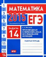 EGE 2015. Matematika. Zadacha 14. Proizvodnaja i pervoobraznaja. Issledovanie funktsij. Rabochaja tetrad