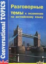 Разговорные темы к экзаменам по английскому языку / Conversational Topics