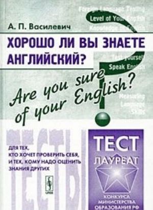 Khorosho li Vy znaete anglijskij? / Are You Sure of Your English? Testy dlja tekh, kto khochet proverit sebja, i tekh, komu nado otsenit znanija drugikh