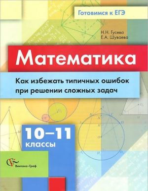 Matematika. 10-11 klassy. Kak izbezhat tipichnykh oshibok pri reshenii slozhnykh zadach. Uchebnoe posobie