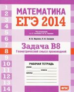 EGE 2014. Matematika. Zadacha V8 .Geometricheskij smysl proizvodnoj. Rabochaja tetrad