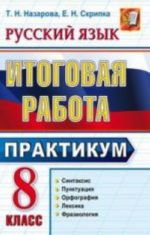 Russkij jazyk. 8 klass. Itogovaja rabota. Praktikum. Podgotovka k vypolneniju zadanij po sintaksisu, punktuatsii, orfografii, leksike i frazeologii