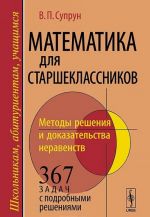 Matematika dlja starsheklassnikov. Metody reshenija i dokazatelstva neravenstv. 367 zadach s podrobnymi reshenijami