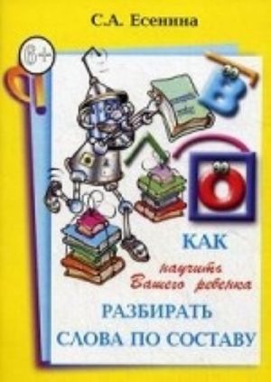 Как научить Вашего ребенка разбирать слова по составу. Пособие для детей 8-11 лет