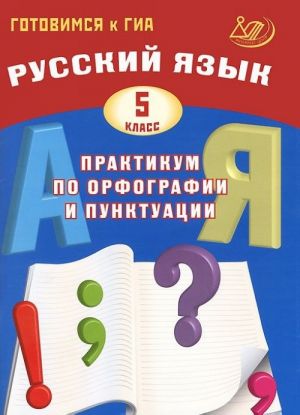 Russkij jazyk. 5 klass. Praktikum po orfografii i punktuatsii. Gotovimsja k GIA