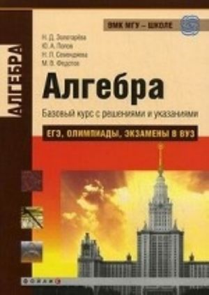 Algebra. Bazovyj kurs s reshenijami i ukazanijami. EGE, olimpiady, ekzameny v VUZ