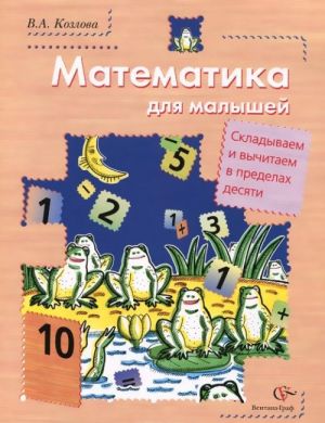 Matematika dlja malyshej. Skladyvaem i vychitaem v predelakh desjati. Uchebnoe posobie dlja detej starshego doshkolnogo vozrasta