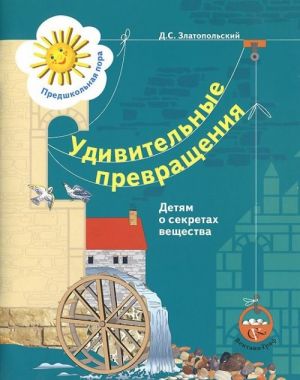 Udivitelnye prevraschenija. Detjam o sekretakh veschestva. Rabochaja tetrad dlja detej 5-6 let