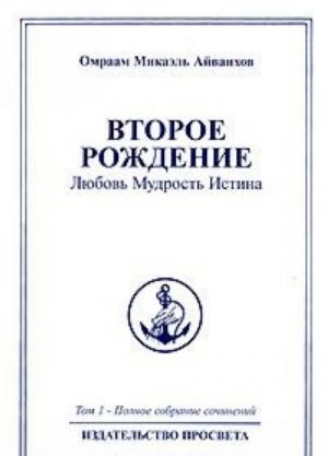 Омраам Микаэль Айванхов. Полное собрание сочинений. Том 1. Второе рождение. Любовь. Мудрость. Истина