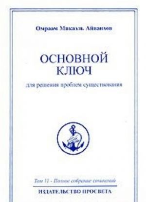 Omraam Mikael Ajvankhov. Polnoe sobranie sochinenij. Tom 11. Osnovnoj kljuch dlja reshenija problem suschestvovanija