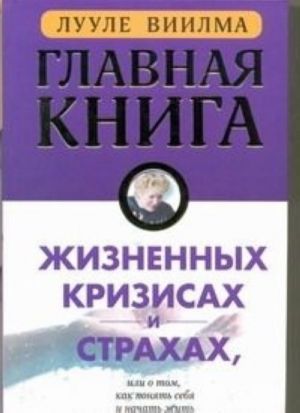 Главная книга о жизненных кризисах и страхах, или О том, как понять себя и начать жить