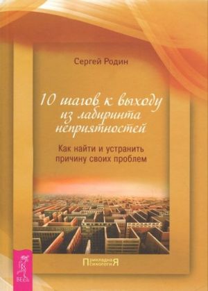 10 шагов к выходу из лабиринта неприятностей. Как найти и устранить причину своих проблем