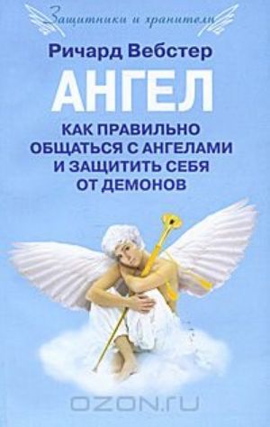 Ангел. Как правильно общаться с ангелами и защитить себя от демонов