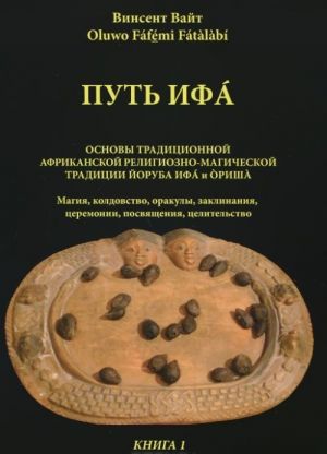 Put Ifa. Kniga 1. Osnovy traditsionnoj afrikanskoj religiozno-magicheskoj traditsii Joruba Ifa i Orisha