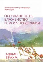 Osoznannost, blazhenstvo i za ikh predelami. Rukovodstvo dlja praktikujuschikh meditatsiju