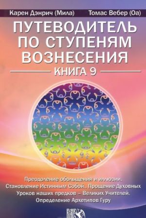 Putevoditel po stupenjam Voznesenija. Kniga 9. Preodolenie obolschenija i illjuzii. Stanovlenie Istinnym Soboj. Proschenie Dukhovnykh Urokov nashikh predkov - Velikikh Uchitelej. Opredelenie Arkhetipov Guru