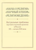 "Nauka o religii", "Nauchnyj ateizm", "Religiovedenie". Aktualnye problemy nauchnogo izuchenija religii v Rossii XX - nachala XXI veka