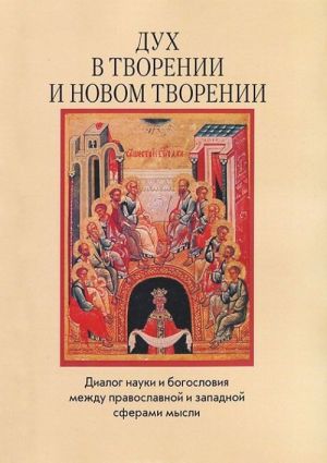 Dukh v tvorenii i novom tvorenii. Dialog nauki i bogoslovija mezhdu pravoslavnoj i zapadnoj sferami mysli