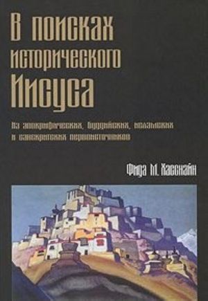 V poiskakh istoricheskogo Iisusa. Iz apokrificheskikh, buddijskikh, islamskikh i sanskritskikh pervoistochnikov