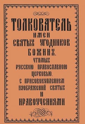 Толкователь имен Святых Угодников Божиих, чтимых Русской Православной Церковью