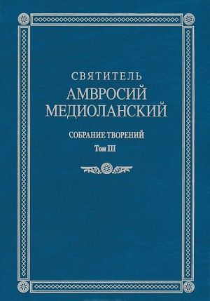 Святитель Амвросий Медиоланский. Собрание творений. Том 3