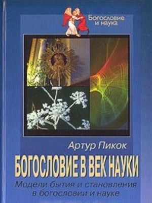 Bogoslovie v vek nauki: Modeli bytija i stanovlenija v bogoslovii i nauke