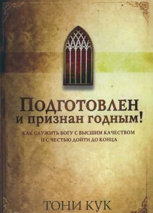 Podgotovlen i priznan godnym! Kak sluzhit Bogu s vysshim kachestvom i s chestju dojti do kontsa