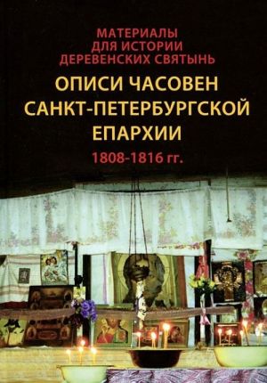 Материалы для истории деревенских святынь. Описи часовен Санкт-Петербургской епархии 1808-1816 гг.