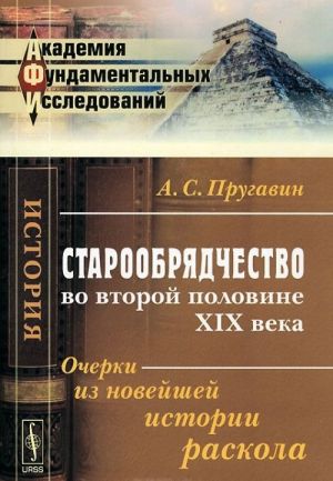 Старообрядчество во второй половине XIX века. Очерки из новейшей истории раскола