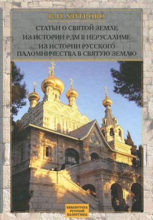 Stati o Svjatoj Zemle. Iz istorii Russkoj Dukhovnoj Missii v Ierusalime. Iz istorii russkogo palomnichestva v Svjatuju Zemlju