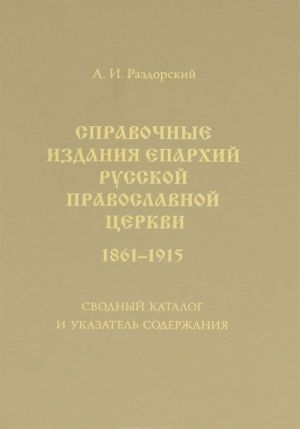 Spravochnye izdanija eparkhij Russkoj pravoslavnoj tserkvi. 1861-1915. Svodnyj katalog i ukazatel soderzhanija