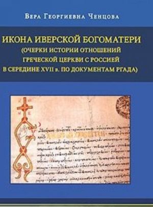 Ikona Iverskoj Bogomateri. (Ocherki istorii otnoshenij Grecheskoj tserkvi s Rossiej v seredine XVII veka po dokumentam RGADA)