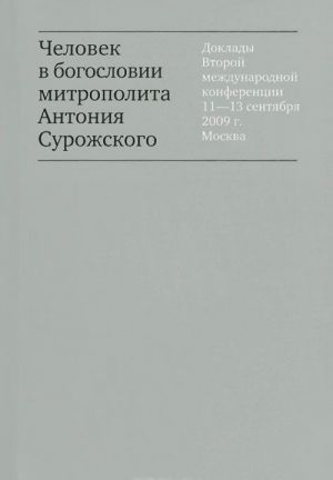 Человек в богословии митрополита Антония Сурожского. Доклады Второй международной конференции 11-13 сентября 2009 г. Москва