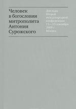 Chelovek v bogoslovii mitropolita Antonija Surozhskogo. Doklady Vtoroj mezhdunarodnoj konferentsii 11-13 sentjabrja 2009 g. Moskva