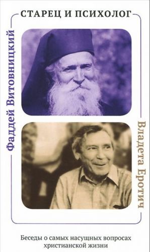 Starets i psikholog. Faddej Vitovnitskij i Vladeta Erotich. Besedy o samykh nasuschnykh voprosakh