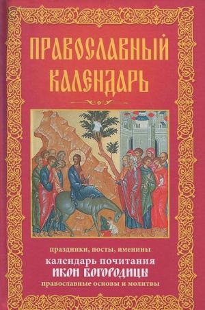 Pravoslavnyj kalendar. Prazdniki. Posty. Imeniny. Kalendar pochitanija ikon Bogoroditsy. Pravoslavnye osnovy i molitvy