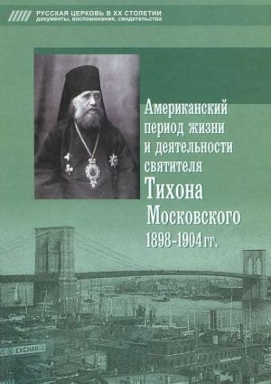 Американский период жизни и деятельности святителя Тихона Московского 1898-1904 гг.