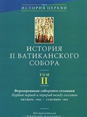 Istorija II Vatikanskogo sobora. Tom 2. Formirovanie sobornogo soznanija. Pervyj period i pereryv mezhdu sessijami oktjabr 1962 - sentjabr 1963