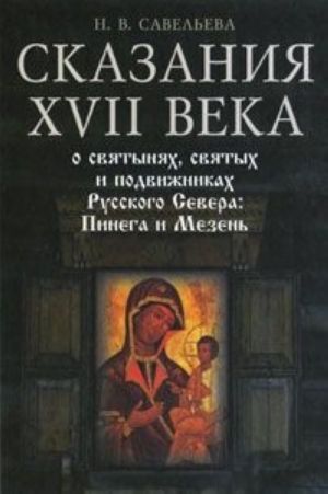 Skazanija XVII veka o svjatynjakh, svjatykh i podvizhnikakh Russkogo Severa. Pinega i Mezen