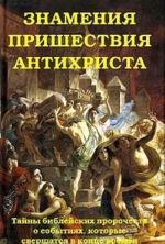 Знамения пришествия антихриста. Тайны библейских пророчеств о событиях, которые свершатся в конце времен