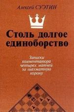 Stol dolgoe edinoborstvo. Zapiski kommentatora chetyrekh matchej za shakhmatnuju koronu