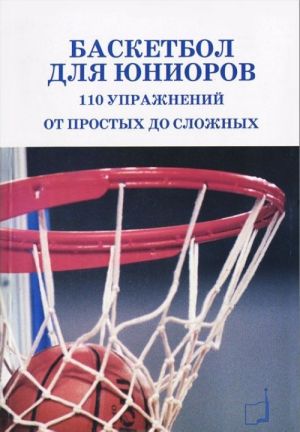 Basketbol dlja juniorov. 110 uprazhnenij ot prostykh do slozhnykh